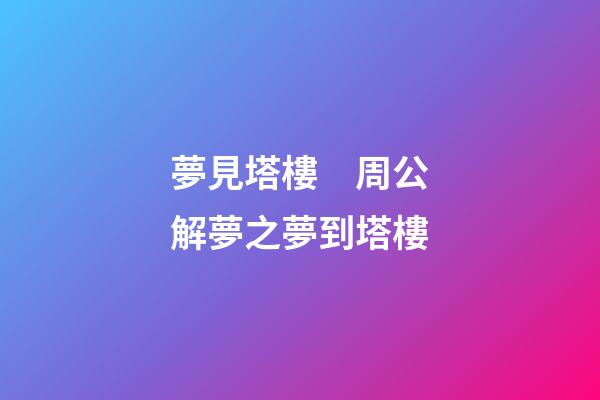 夢見塔樓　周公解夢之夢到塔樓